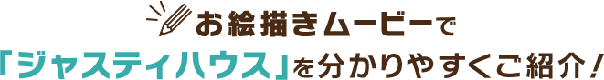 お絵描きムービーで「ジャスティハウス」を分かりやすくご紹介！