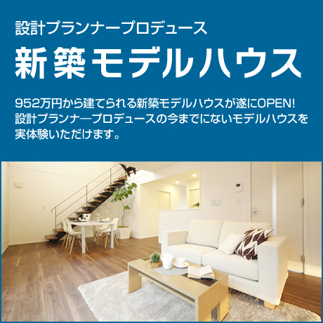 設計プランナープロデュース!新築モデルハウス：952万円から建てられる新築モデルハウスが遂にOPEN！
設計プランナ―プロデュースの今までにないモデルハウスを実体験いただけます。