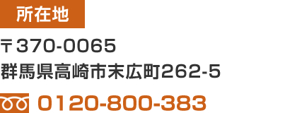 所在地:〒370-0065　群馬県高崎市末広町262-5 / TEL:0120-800-383