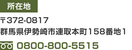 所在地:〒372-0812 群馬県伊勢崎市連取町1368-1 / TEL:0800-800-5515