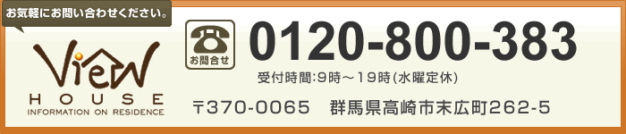 【ビューハウス［高崎店］】お客様専用ダイヤル：0120-800-383（受付時間：9時～19時(水曜定休)）／〒370-0065　群馬県高崎市末広町262-5