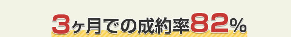 3ヶ月での成約率82%